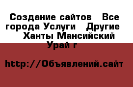 Создание сайтов - Все города Услуги » Другие   . Ханты-Мансийский,Урай г.